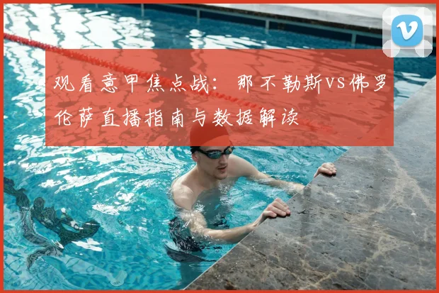 观看意甲焦点战：那不勒斯vs佛罗伦萨直播指南与数据解读