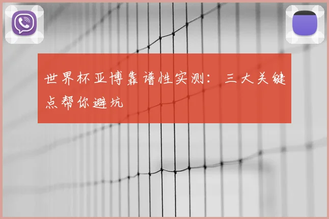世界杯亚博靠谱性实测:三大关键点帮你避坑