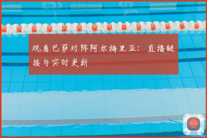 观看巴萨对阵阿尔梅里亚：直播链接与实时更新