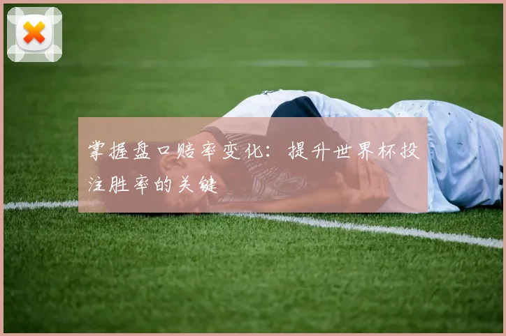 掌握盘口赔率变化:提升世界杯投注胜率的关键
