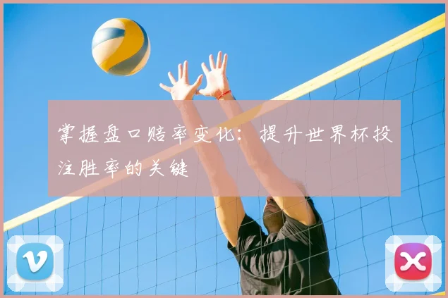 掌握盘口赔率变化：提升世界杯投注胜率的关键