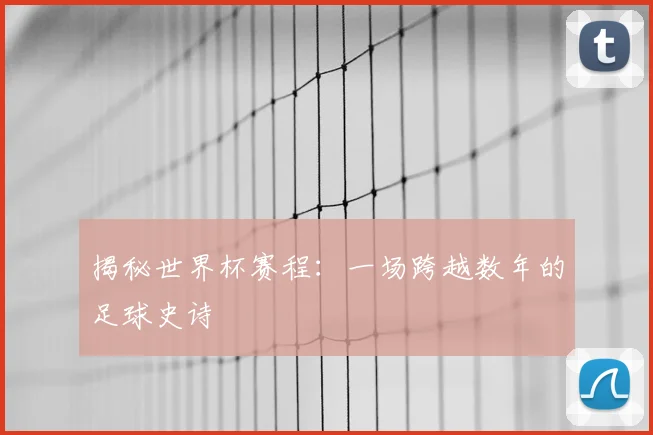 揭秘世界杯赛程：一场跨越数年的足球史诗