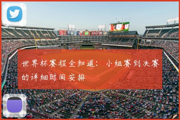 世界杯赛程全知道：小组赛到决赛的详细时间安排