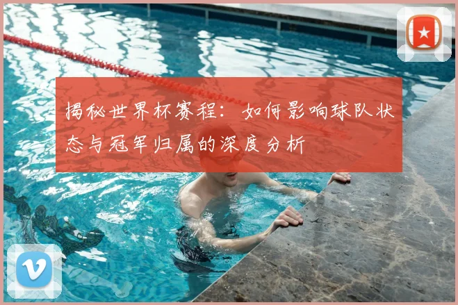 揭秘世界杯赛程：如何影响球队状态与冠军归属的深度分析