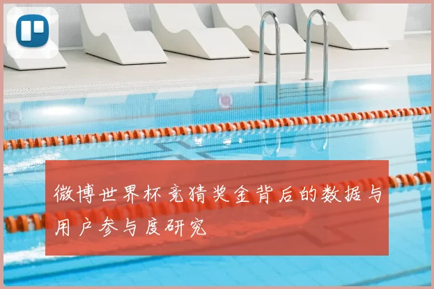 微博世界杯竞猜奖金背后的数据与用户参与度研究