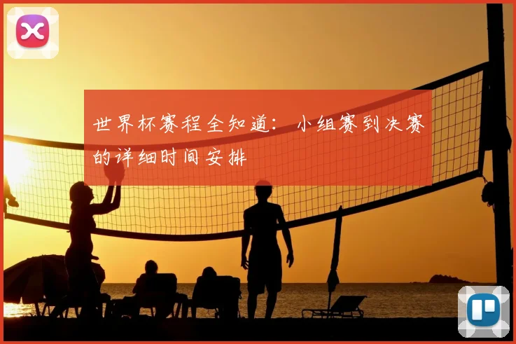 世界杯赛程全知道：小组赛到决赛的详细时间安排
