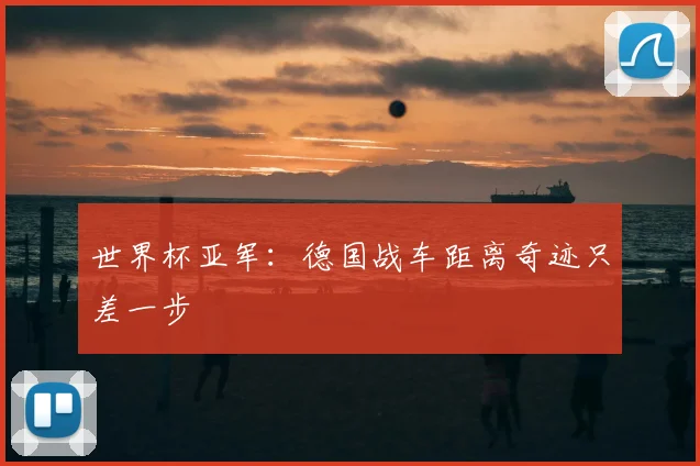 世界杯亚军:德国战车距离奇迹只差一步