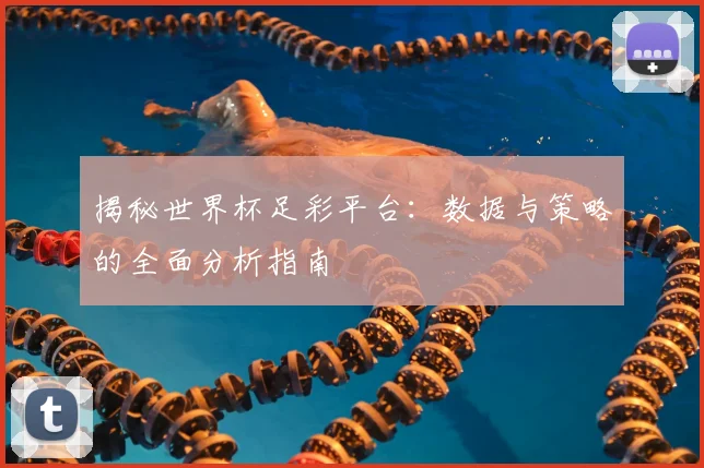 揭秘世界杯足彩平台：数据与策略的全面分析指南
