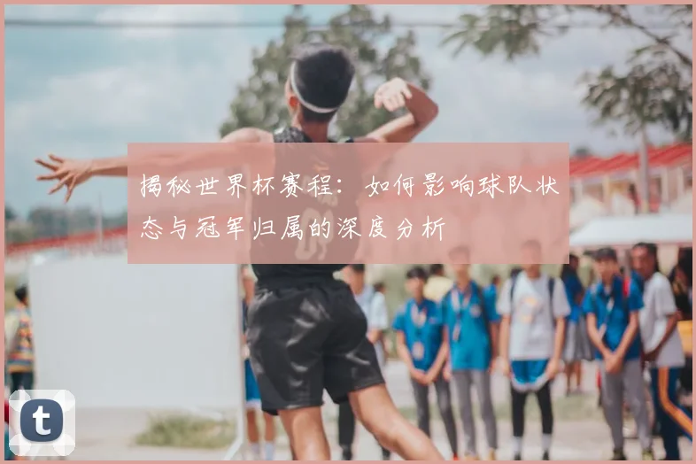 揭秘世界杯赛程：如何影响球队状态与冠军归属的深度分析
