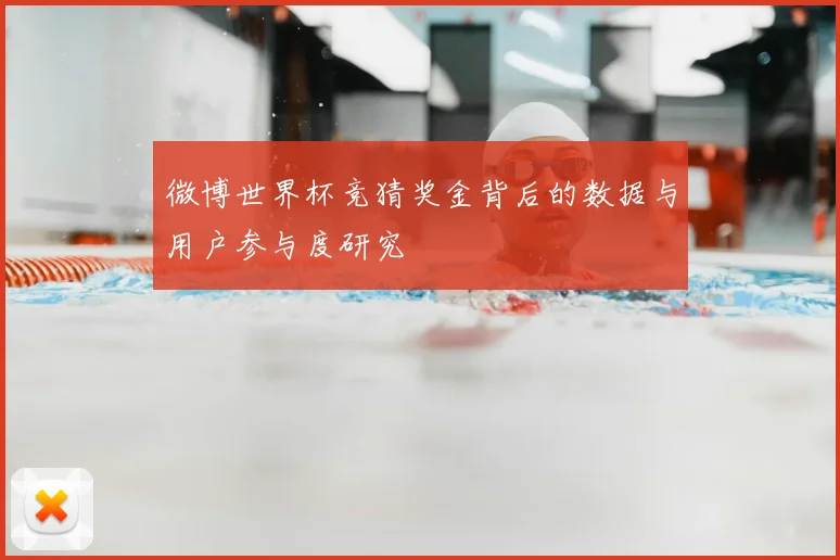 微博世界杯竞猜奖金背后的数据与用户参与度研究