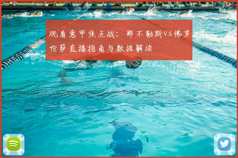 观看意甲焦点战：那不勒斯vs佛罗伦萨直播指南与数据解读