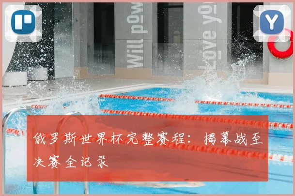 俄罗斯世界杯完整赛程：揭幕战至决赛全记录