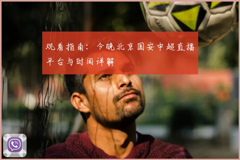 观看指南：今晚北京国安中超直播平台与时间详解