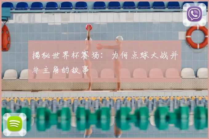 揭秘世界杯赛场：为何点球大战并非主角的故事