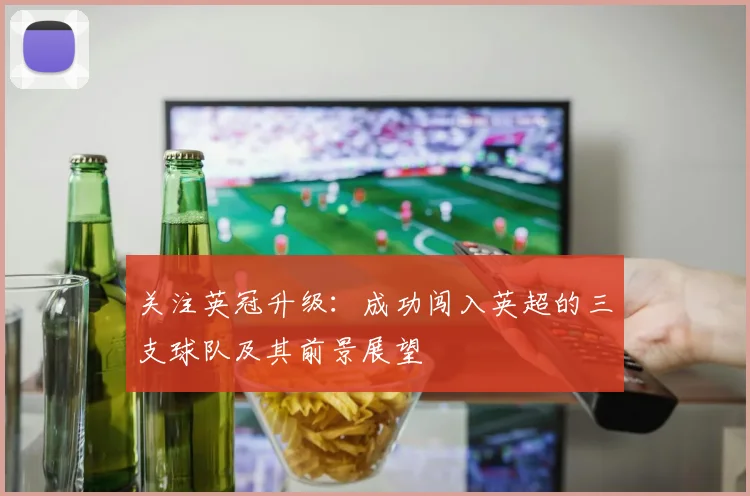 关注英冠升级：成功闯入英超的三支球队及其前景展望