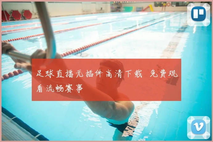 足球直播无插件高清下载 免费观看流畅赛事