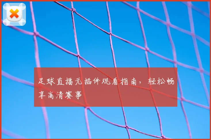 足球直播无插件观看指南，轻松畅享高清赛事