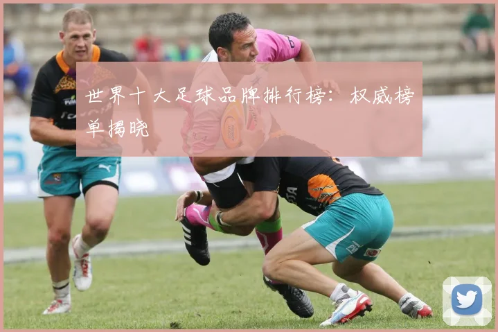 世界十大足球品牌排行榜：权威榜单揭晓