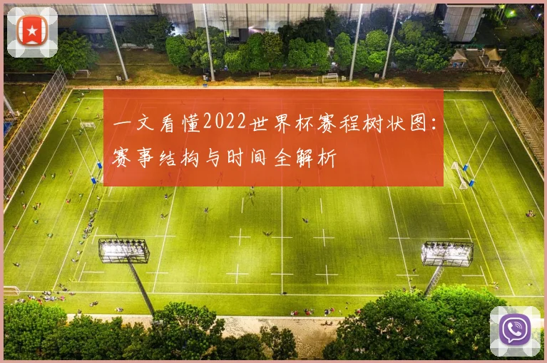 一文看懂2022世界杯赛程树状图：赛事结构与时间全解析