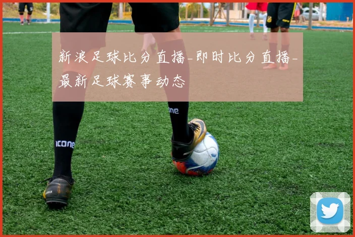 新浪足球比分直播_即时比分直播_最新足球赛事动态
