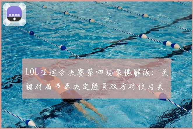LOL亚运会决赛第四场录像解读：关键对局节奏决定胜负双方对位与关键团战回放