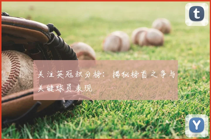关注英冠积分榜：揭秘榜首之争与关键球员表现