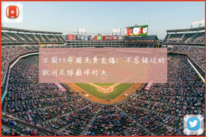 法国vs希腊免费直播：不容错过的欧洲足球巅峰对决