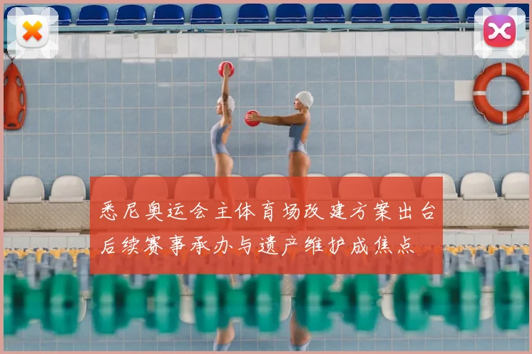 悉尼奥运会主体育场改建方案出台后续赛事承办与遗产维护成焦点