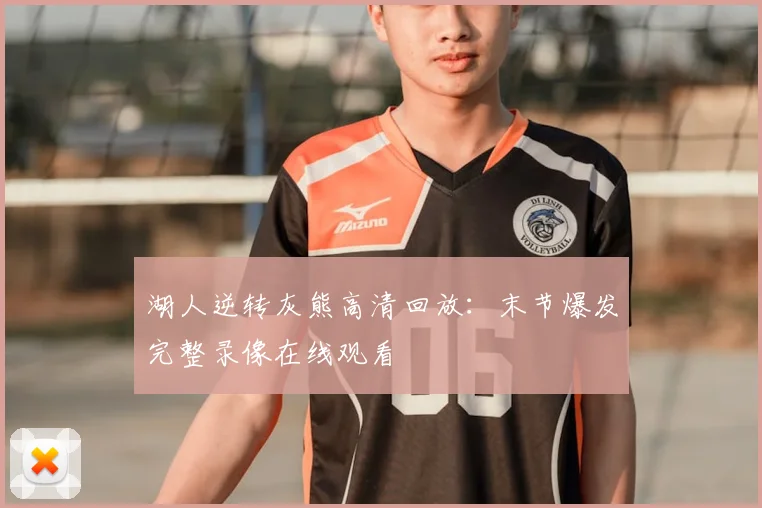 湖人逆转灰熊高清回放：末节爆发完整录像在线观看