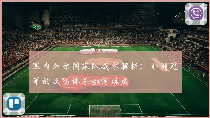 塞内加尔国家队战术解析：非洲冠军的攻防体系如何炼成