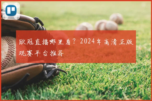 欧冠直播哪里看？2024年高清正版观赛平台推荐