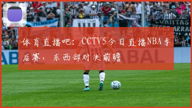体育直播吧：CCTV5今日直播NBA季后赛，东西部对决前瞻