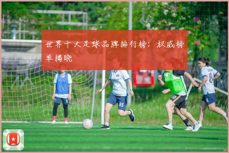 世界十大足球品牌排行榜：权威榜单揭晓